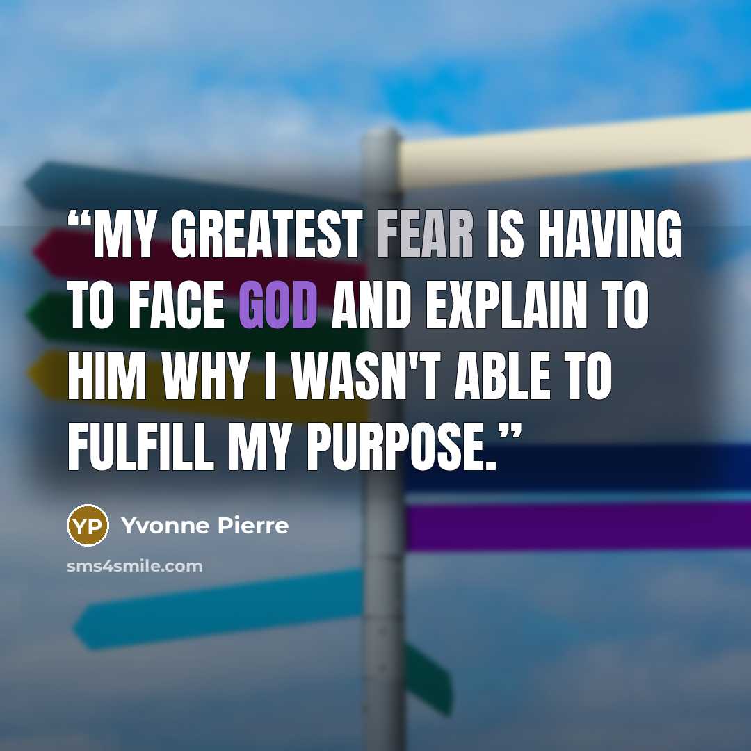 “My greatest fear is having to face God and explain to Him why I wasn't able to fulfill my purpose.” quote by Yvonne Pierre