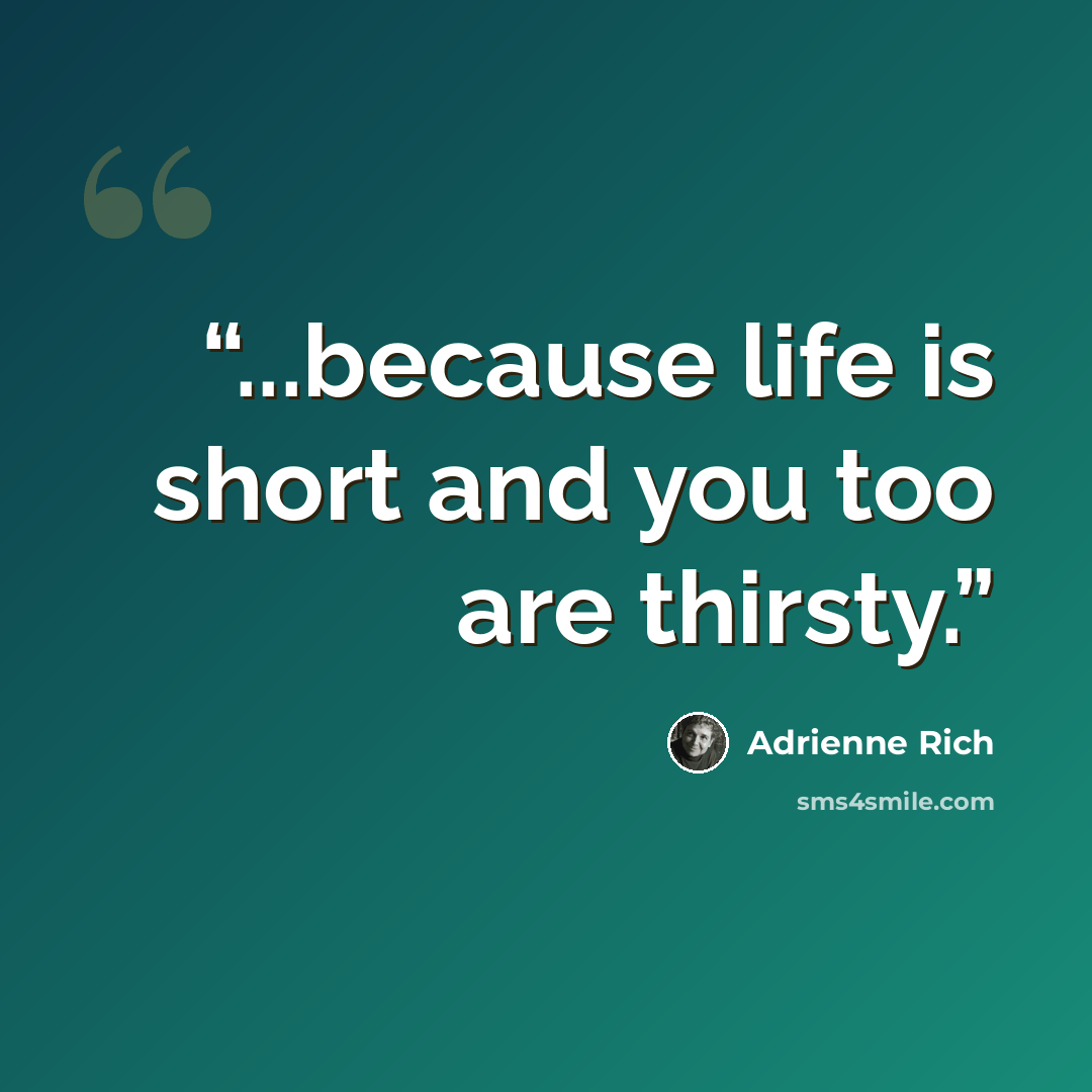 “...because life is short and you too are thirsty.” quote by Adrienne Rich