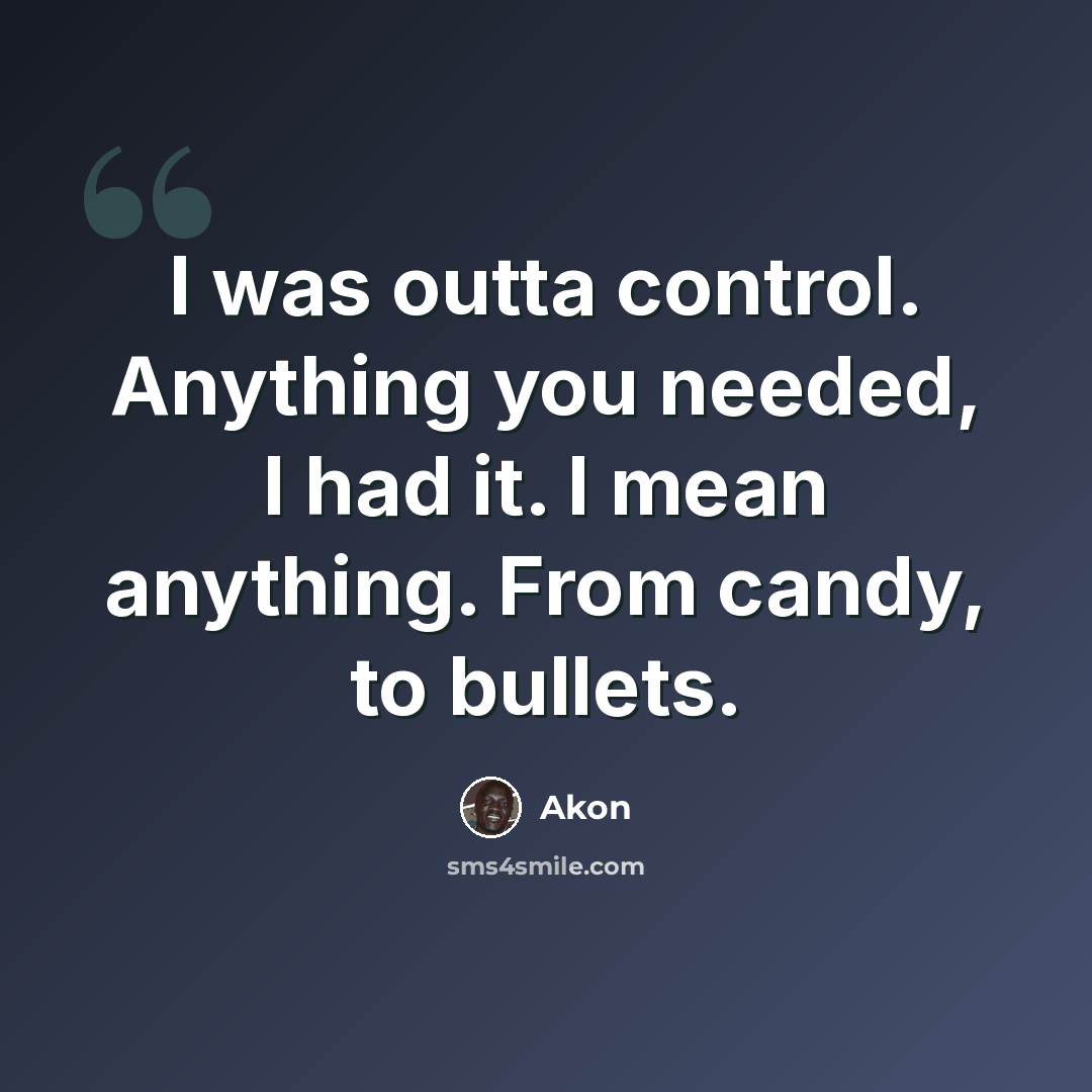 “I was outta control. Anything you needed, I had it. I mean anything. From candy, to bullets.” quote by Akon
