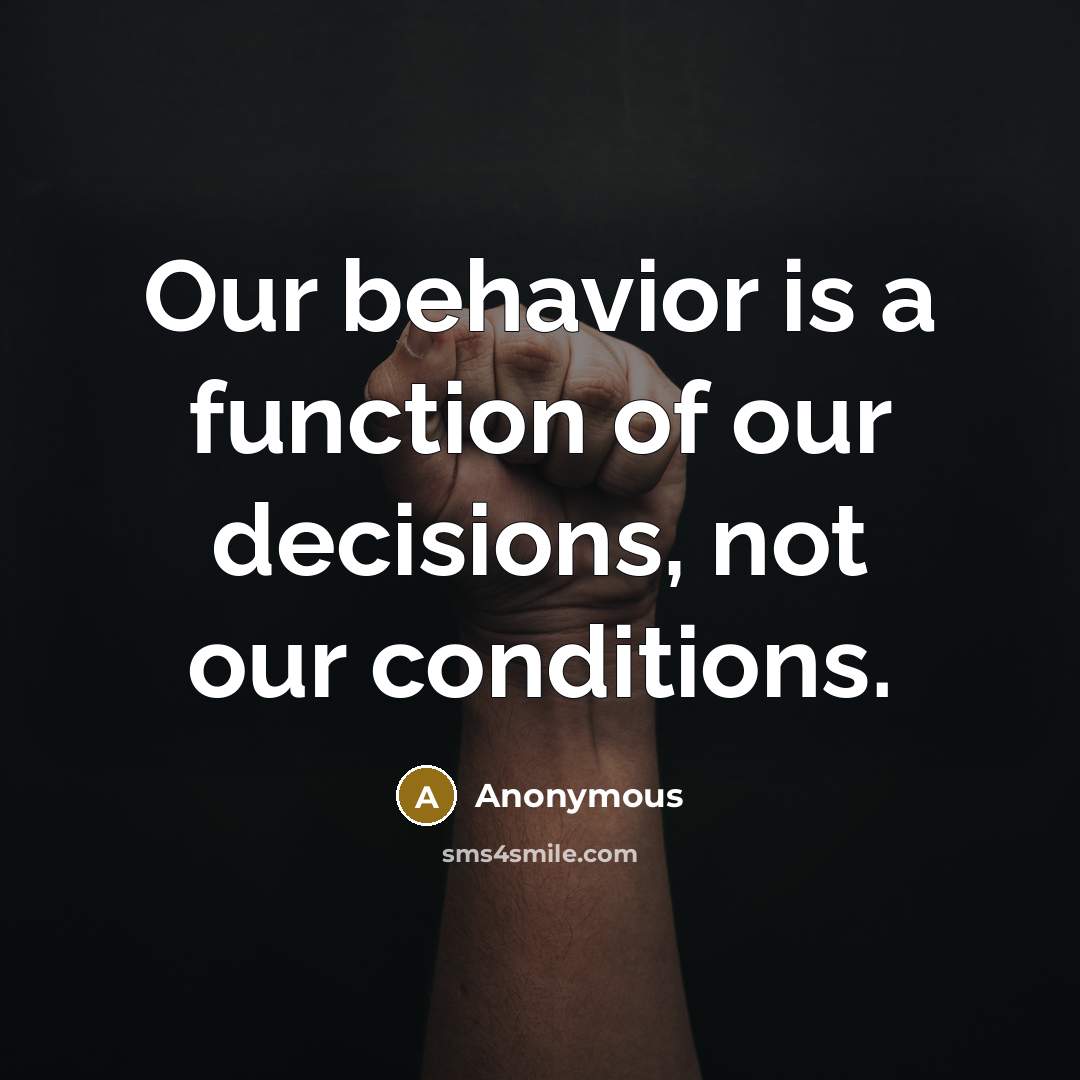 “Our behavior is a function of our decisions, not our conditions.” quote by Anonymous