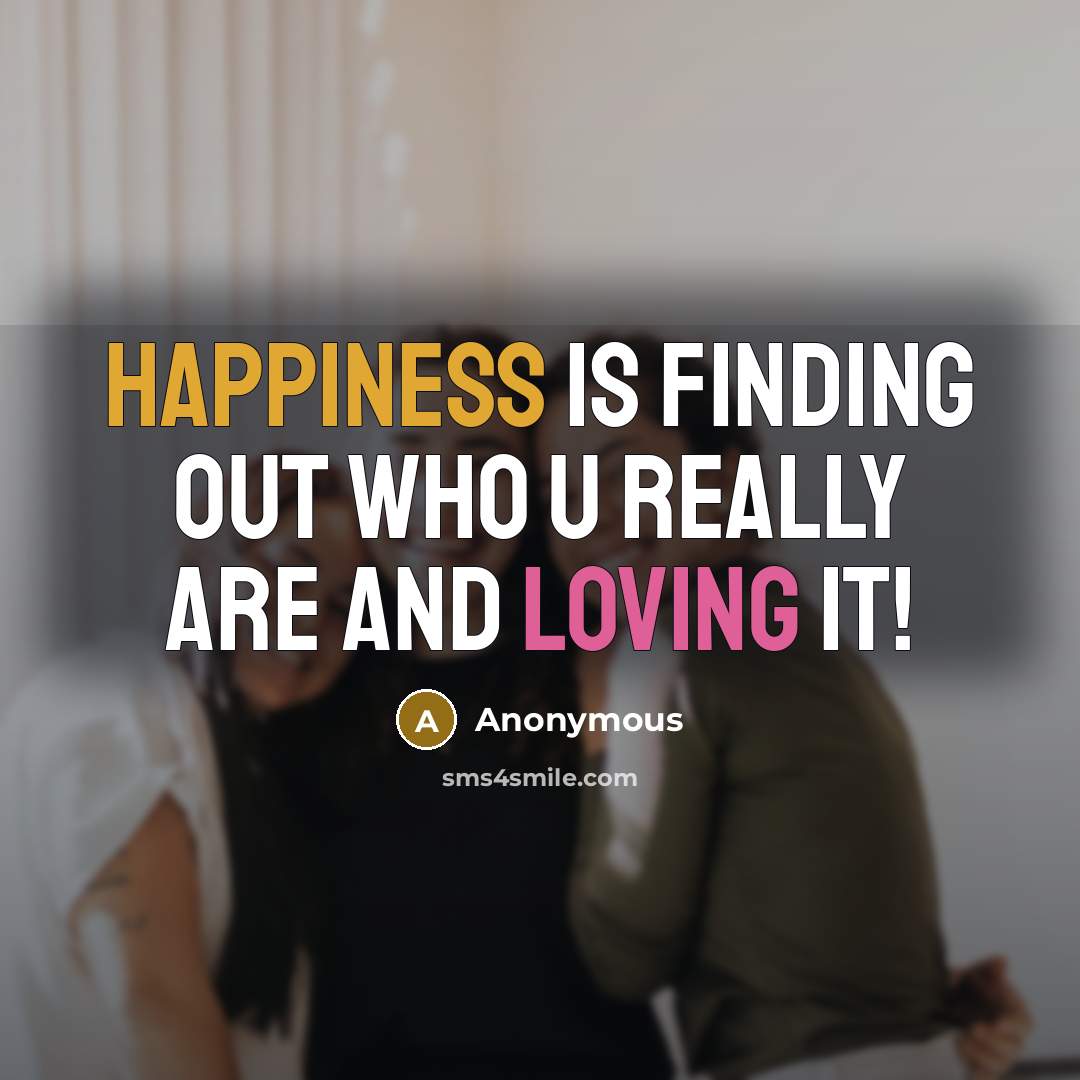 “Happiness is finding out who u really are and LOVING it!” quote by Anonymous