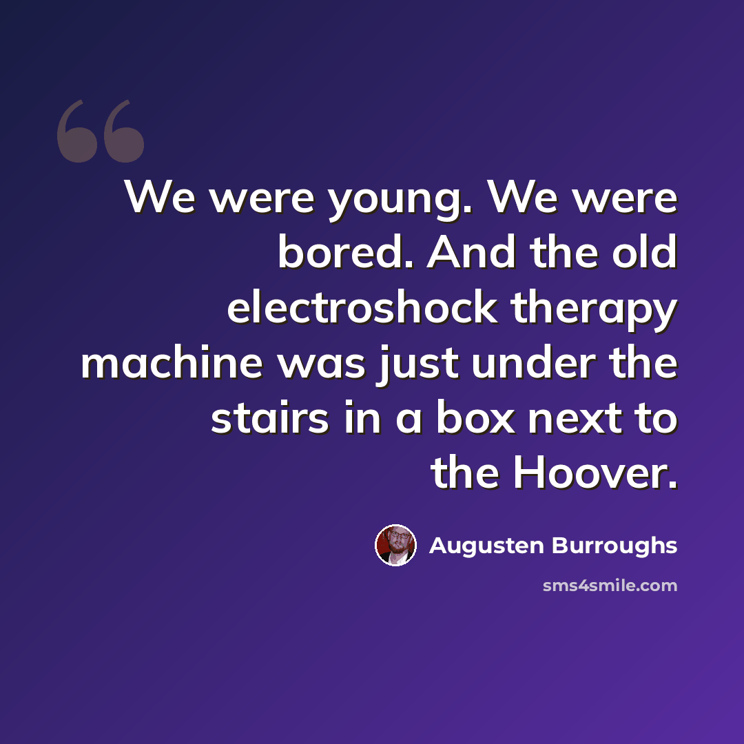 “We were young. We were bored. And the old electroshock therapy machine was just under the stairs in a box next to the Hoover.” quote by Augusten Burroughs