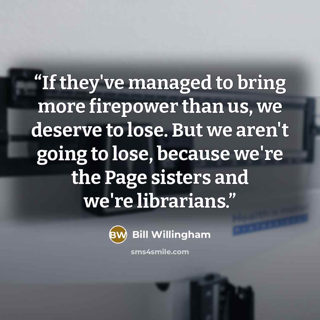 “If they've managed to bring more firepower than us, we deserve to lose. But we aren't going to lose, because we're the Page sisters and we're librarians.” quote by Bill Willingham