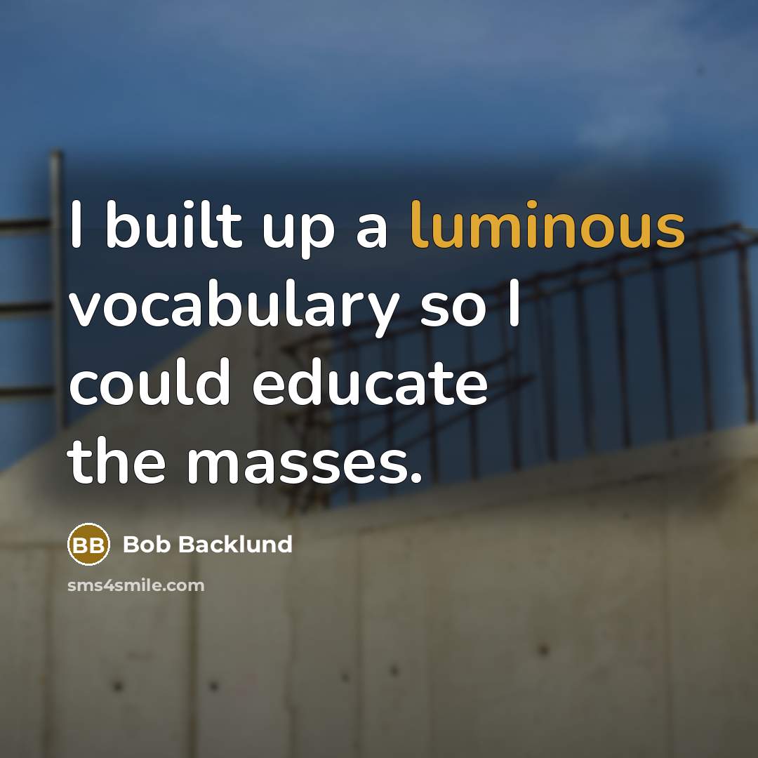 “I built up a luminous vocabulary so I could educate the masses.” quote by Bob Backlund