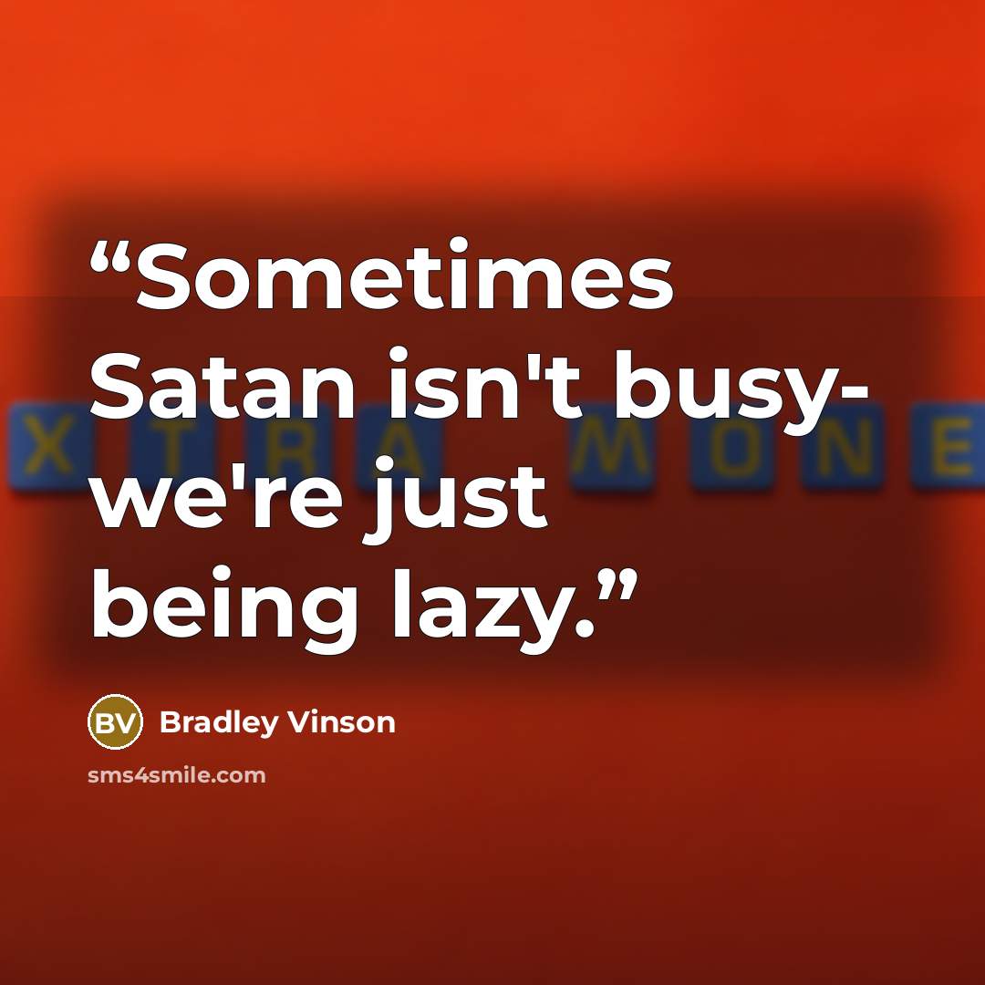 “Sometimes Satan isn't busy- we're just being lazy.” quote by Bradley Vinson