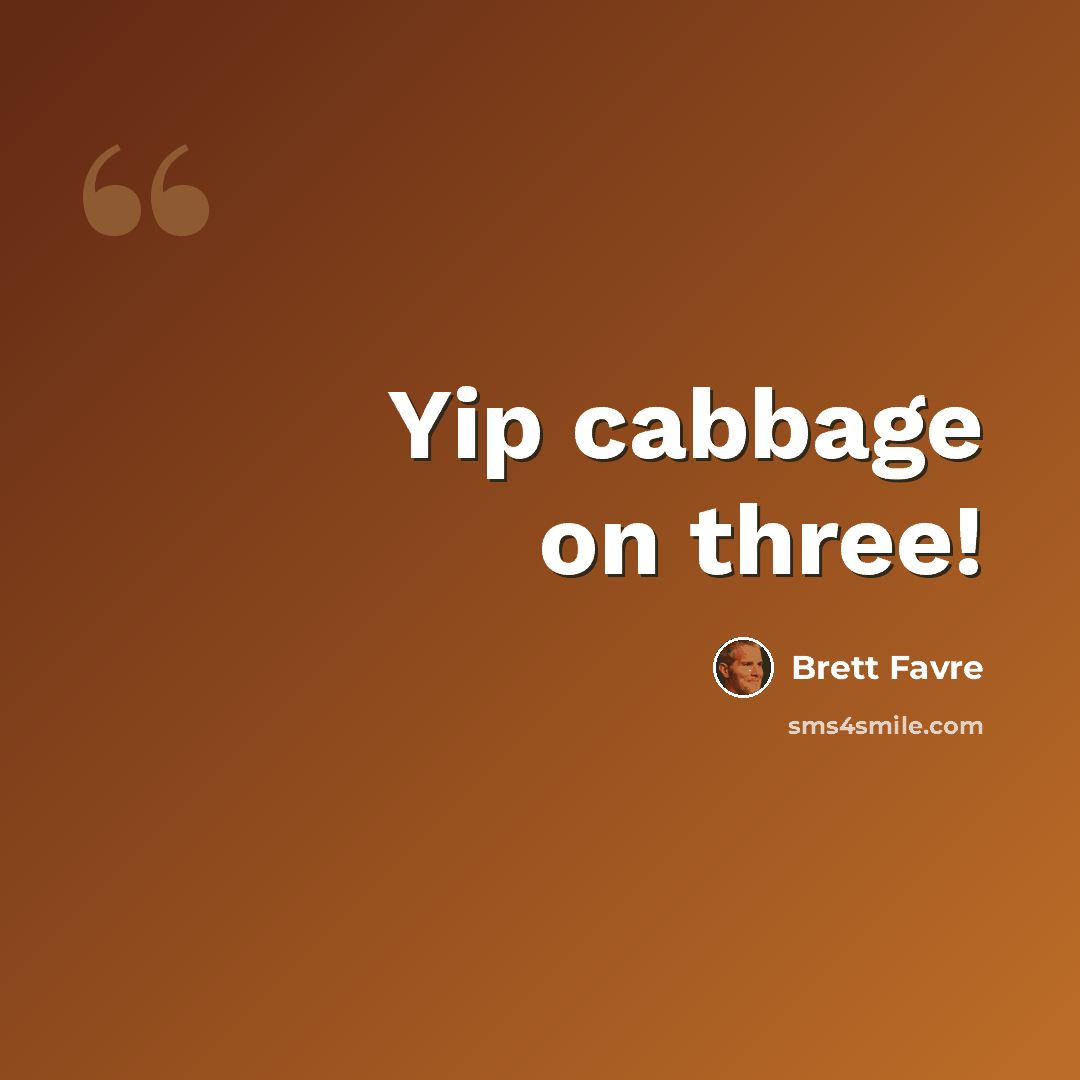 “Yip cabbage on three!” quote by Brett Favre