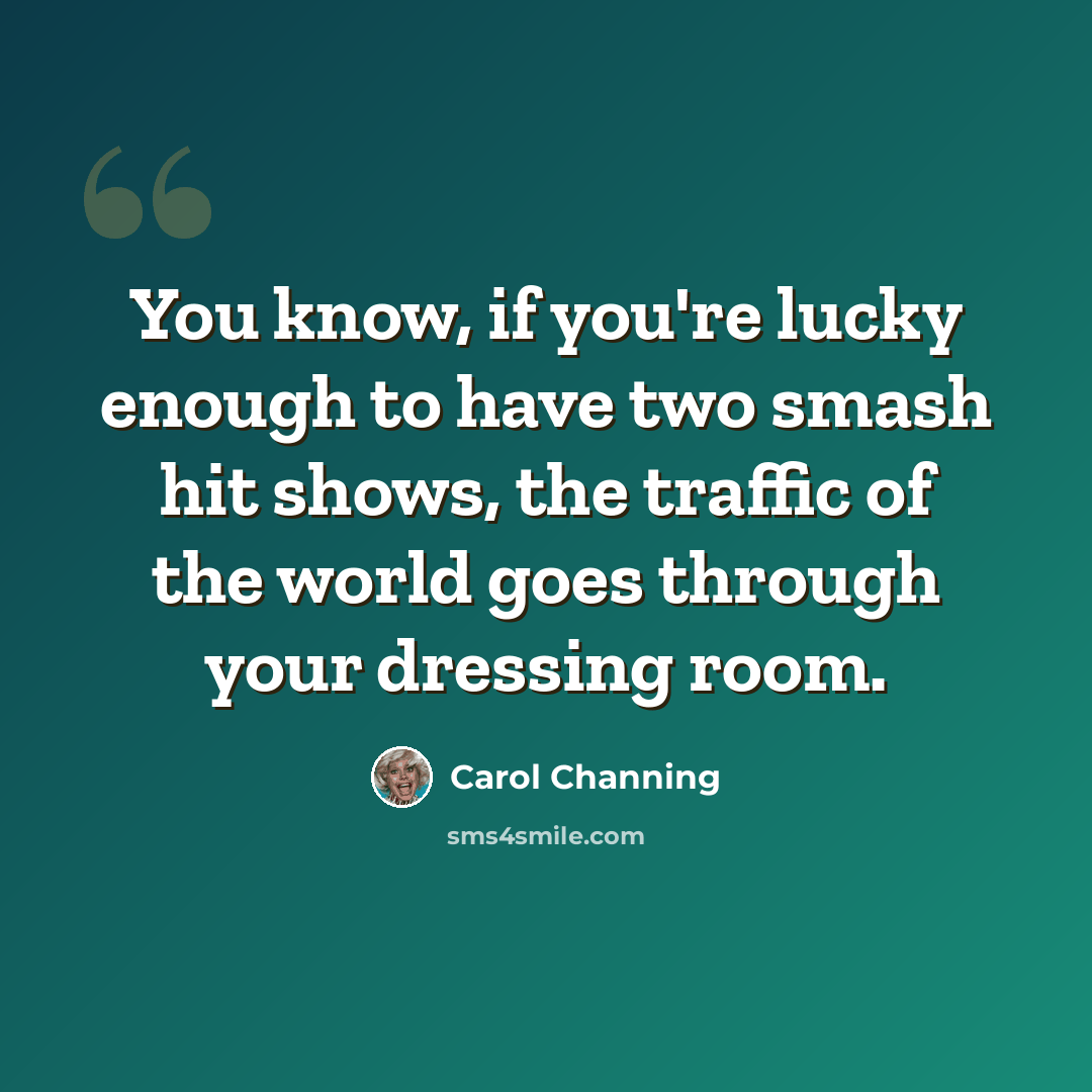 “You know, if you're lucky enough to have two smash hit shows, the traffic of the world goes through your dressing room.” quote by Carol Channing