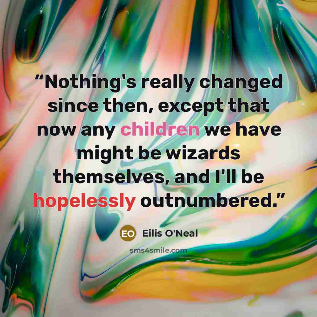 “Nothing's really changed since then, except that now any children we have might be wizards themselves, and I'll be hopelessly outnumbered.” quote by Eilis O'Neal