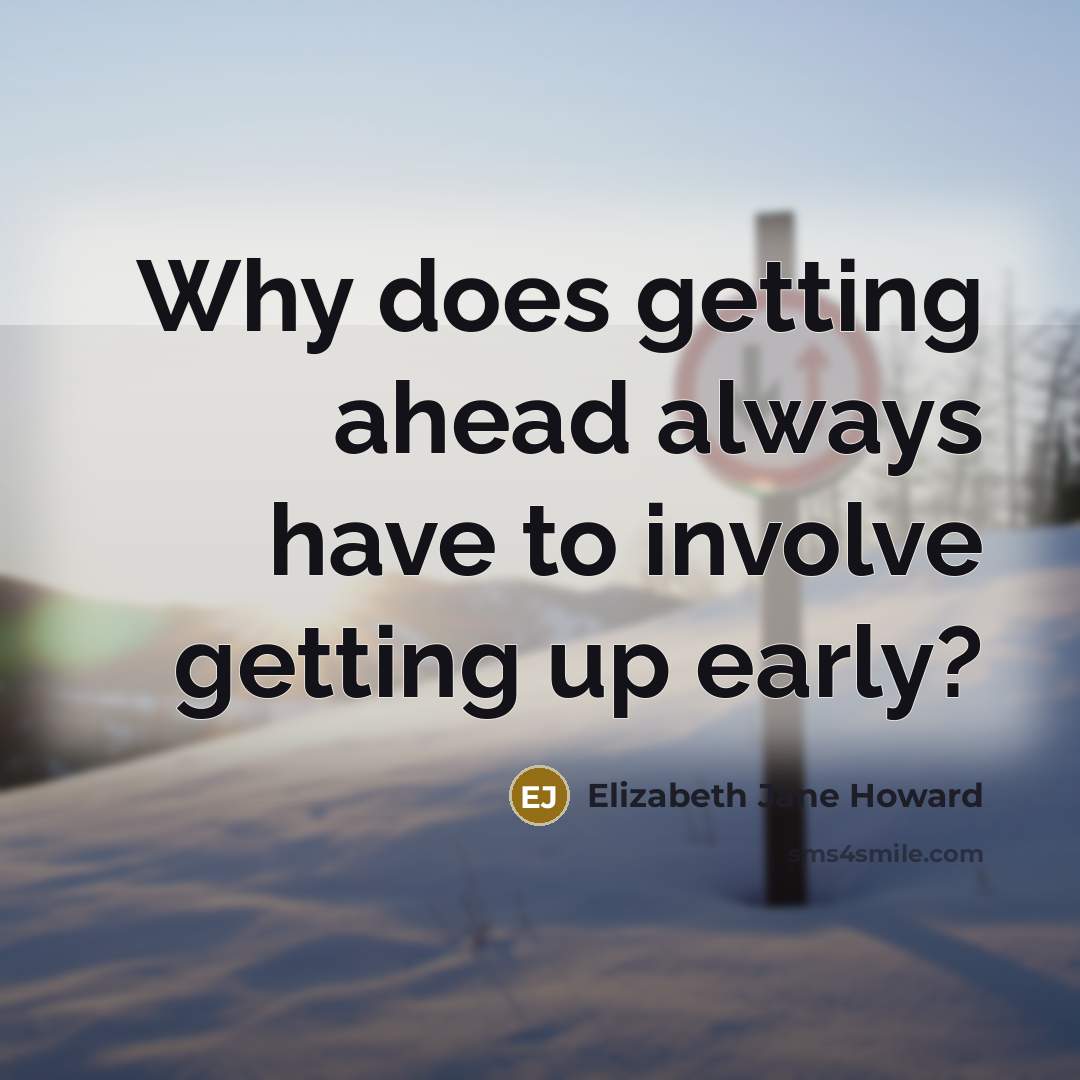 “Why does getting ahead always have to involve getting up early?” quote by Elizabeth Jane Howard