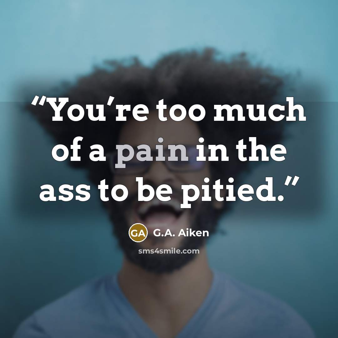 “You’re too much of a pain in the ass to be pitied.” quote by G.A. Aiken