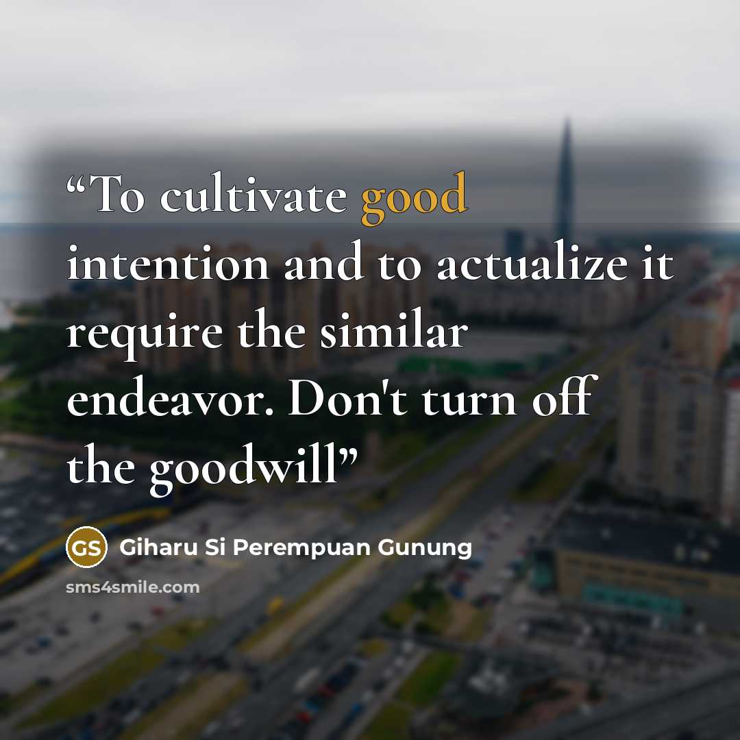 “To cultivate good intention and to actualize it require the similar endeavor. Don't turn off the goodwill” quote by Giharu Si Perempuan Gunung