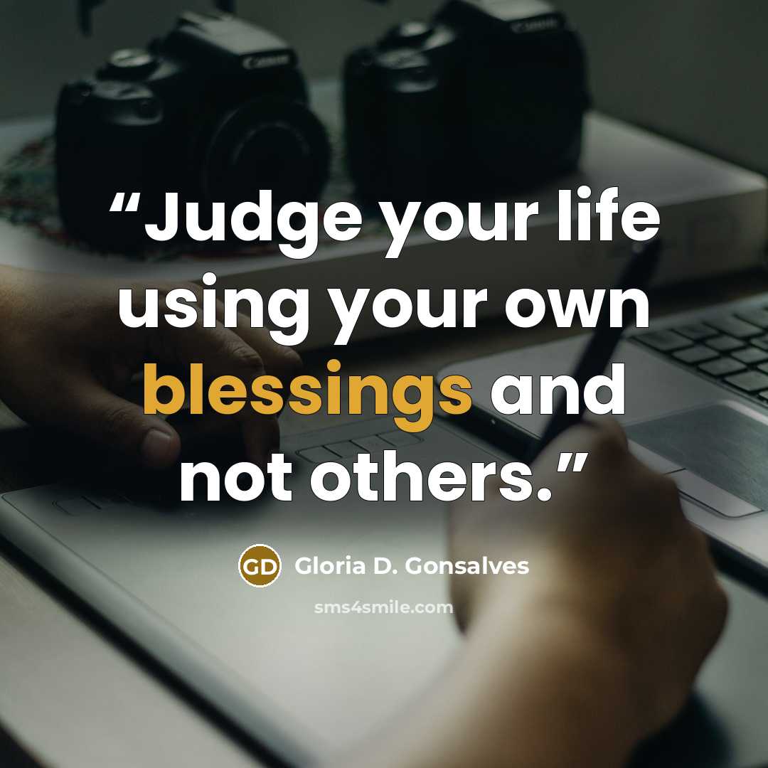 “Judge your life using your own blessings and not others.” quote by Gloria D. Gonsalves