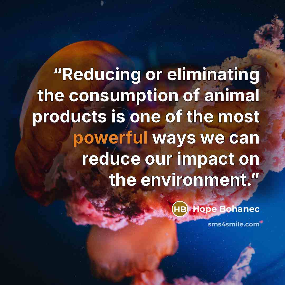 “Reducing or eliminating the consumption of animal products is one of the most powerful ways we can reduce our impact on the environment.” quote by Hope Bohanec