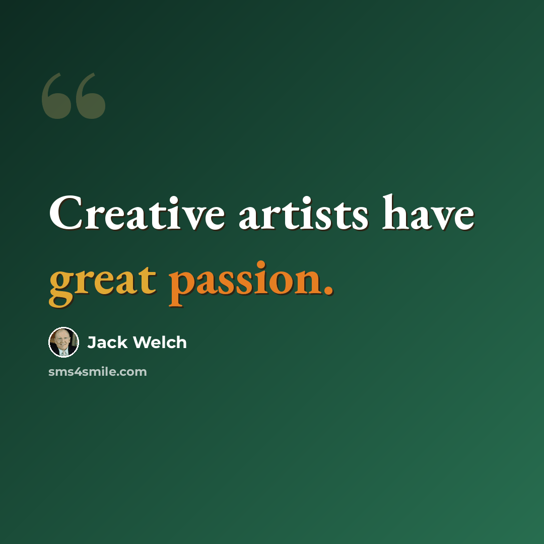 “Creative artists have great passion.” quote by Jack Welch