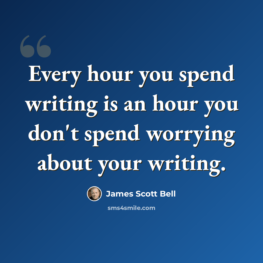“Every hour you spend writing is an hour you don't spend worrying about your writing.” quote by James Scott Bell