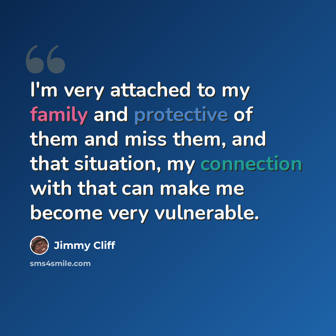 “I'm very attached to my family and protective of them and miss them, and that situation, my connection with that can make me become very vulnerable.” quote by Jimmy Cliff