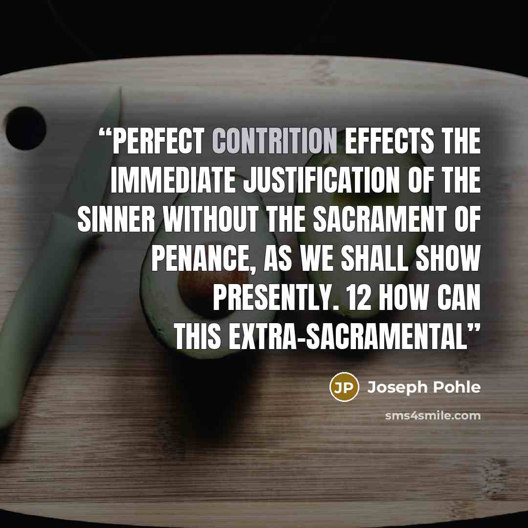 “Perfect contrition effects the immediate justification of the sinner without the Sacrament of Penance, as we shall show presently. 12 How can this extra-sacramental” quote by Joseph Pohle