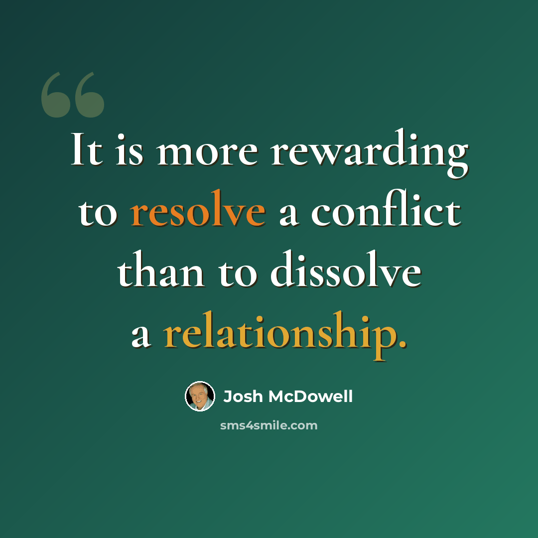 “It is more rewarding to resolve a conflict than to dissolve a relationship.” quote by Josh McDowell
