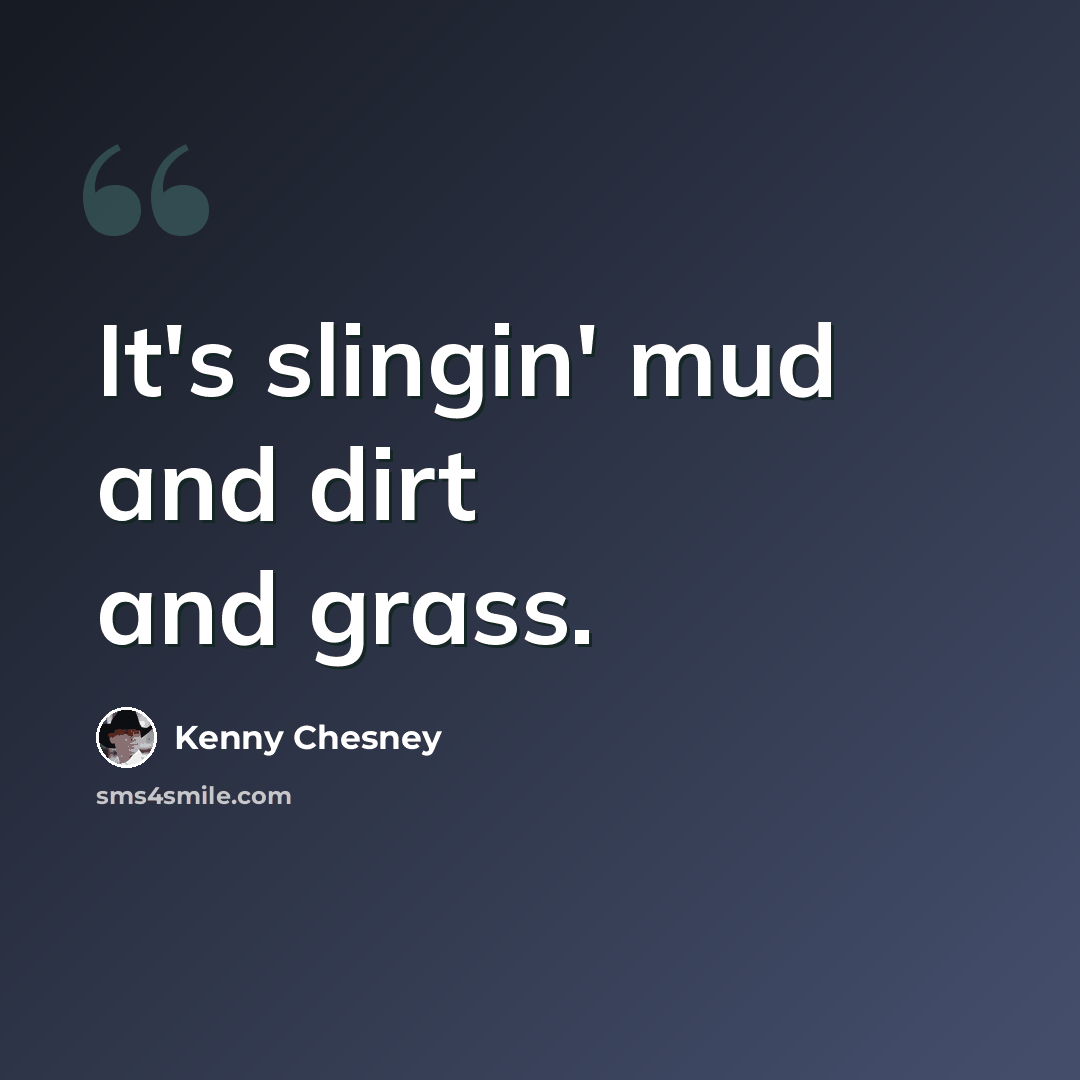 “It's slingin' mud and dirt and grass.” quote by Kenny Chesney