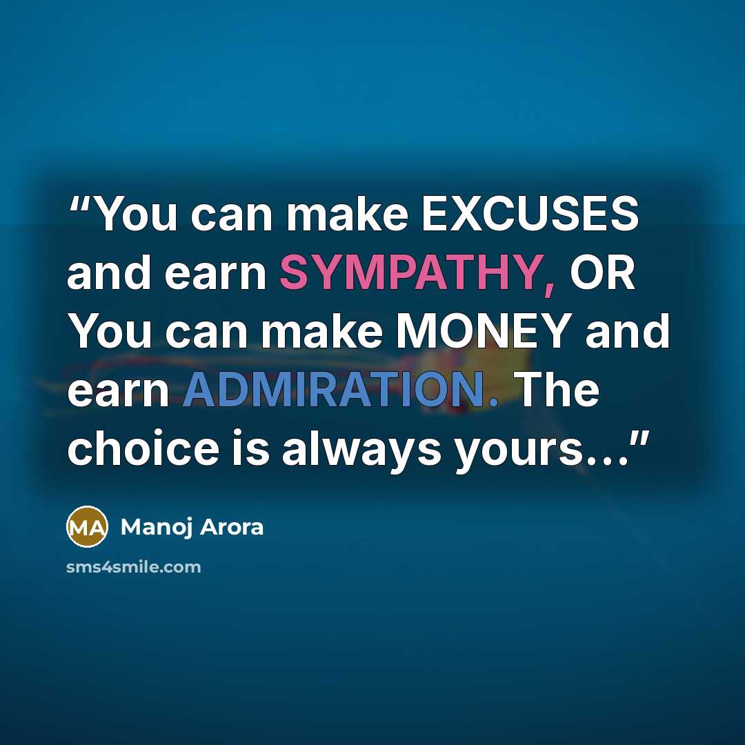“You can make EXCUSES and earn SYMPATHY, OR You can make MONEY and earn ADMIRATION. The choice is always yours...” quote by Manoj Arora