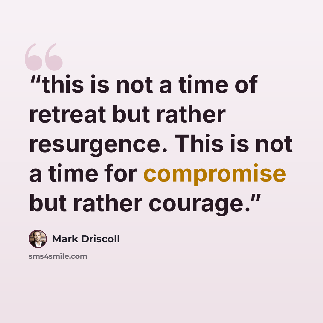 “this is not a time of retreat but rather resurgence. This is not a time for compromise but rather courage.” quote by Mark Driscoll