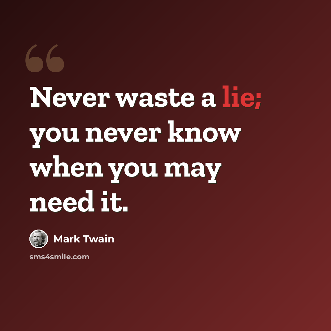 “Never waste a lie; you never know when you may need it.” quote by Mark Twain