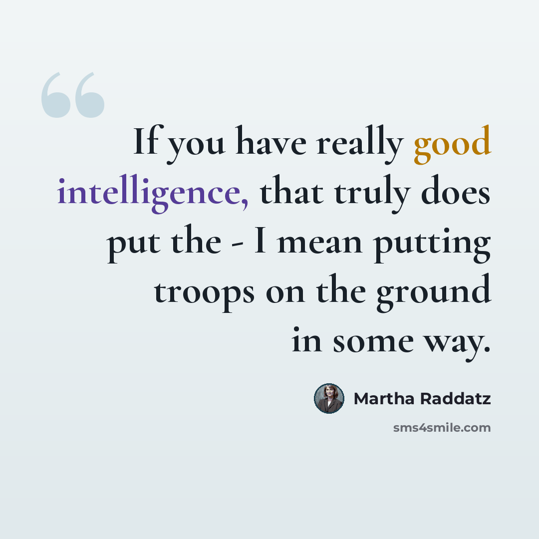 “If you have really good intelligence, that truly does put the - I mean putting troops on the ground in some way.” quote by Martha Raddatz