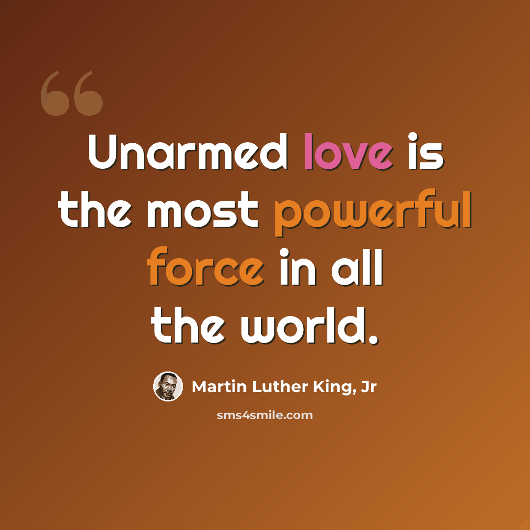 “Unarmed love is the most powerful force in all the world.” quote by Martin Luther King, Jr