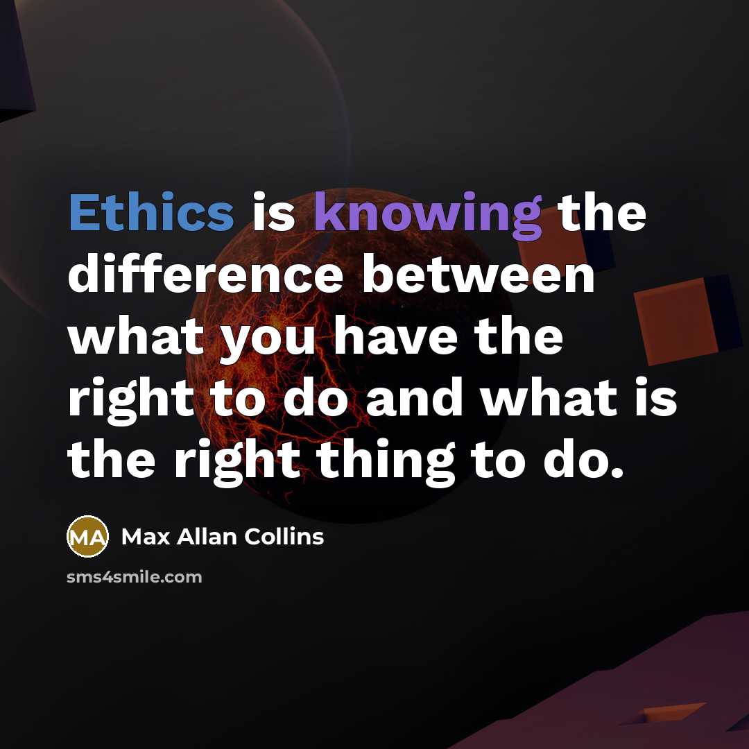 “Ethics is knowing the difference between what you have the right to do and what is the right thing to do.” quote by Max Allan Collins
