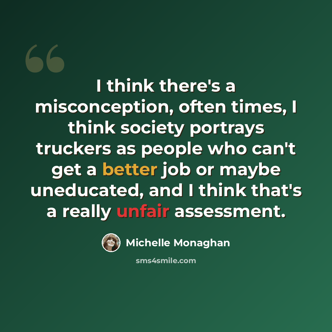 “I think there's a misconception, often times, I think society portrays truckers as people who can't get a better job or maybe uneducated, and I think that's a really unfair assessment.” quote by Michelle Monaghan
