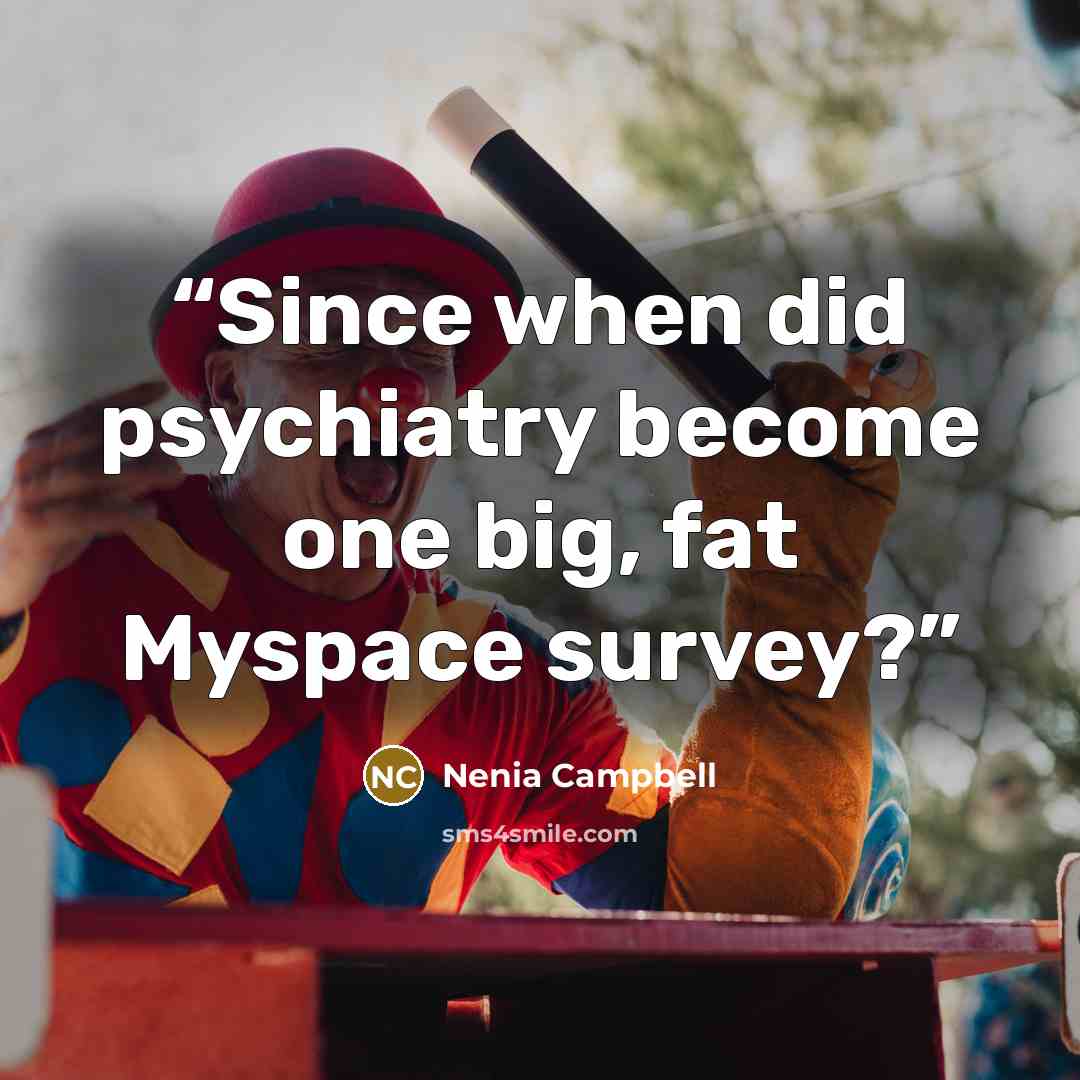 “Since when did psychiatry become one big, fat Myspace survey?” quote by Nenia Campbell