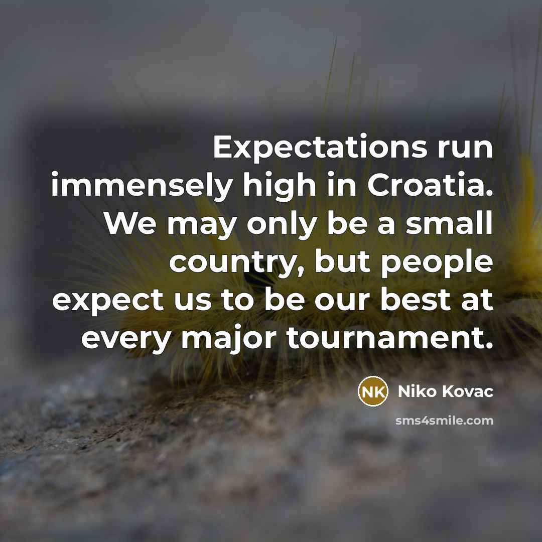 “Expectations run immensely high in Croatia. We may only be a small country, but people expect us to be our best at every major tournament.” quote by Niko Kovac