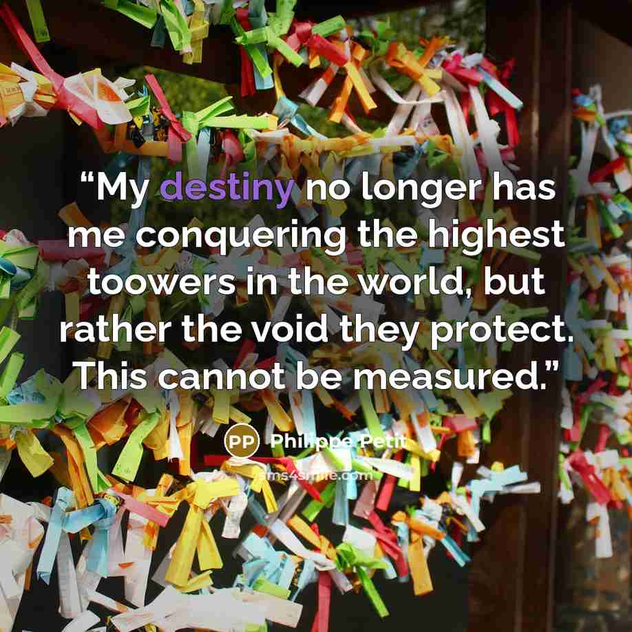 “My destiny no longer has me conquering the highest toowers in the world, but rather the void they protect. This cannot be measured.” quote by Philippe Petit