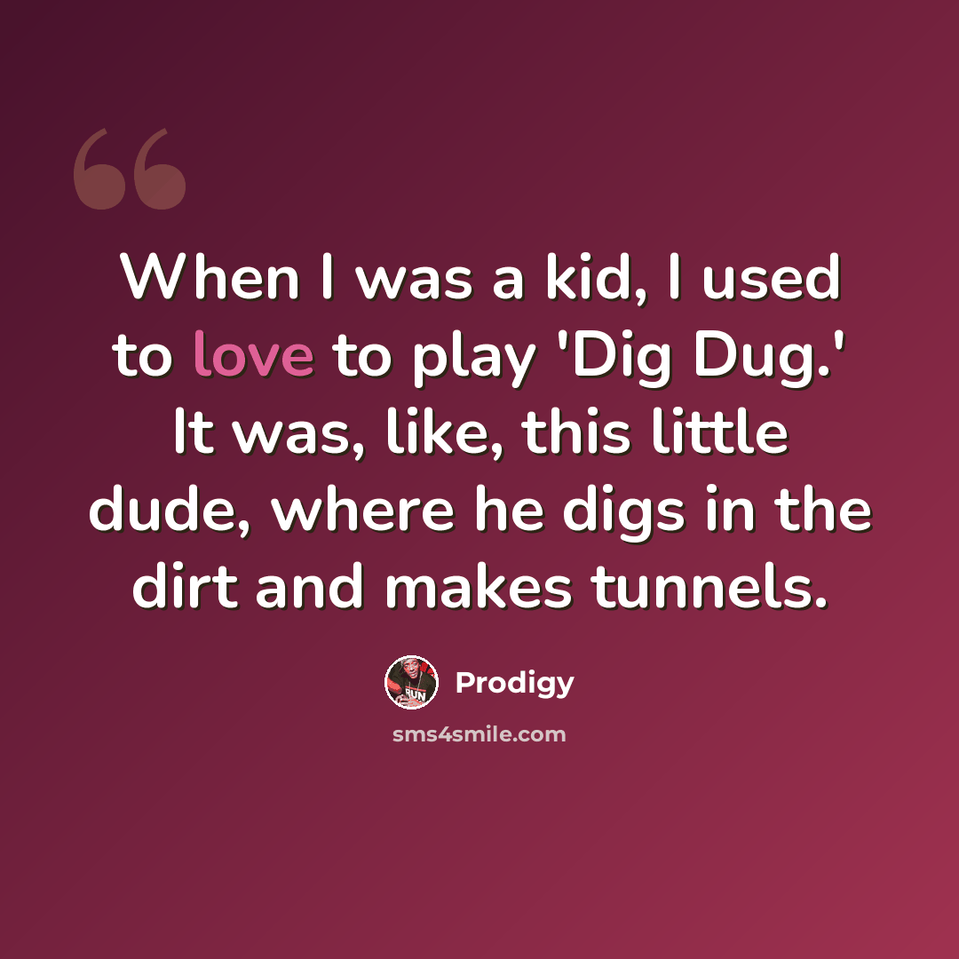 “When I was a kid, I used to love to play 'Dig Dug.' It was, like, this little dude, where he digs in the dirt and makes tunnels.” quote by Prodigy