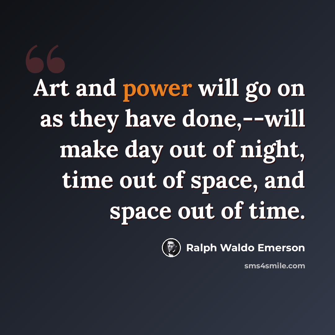 “Art and power will go on as they have done,--will make day out of night, time out of space, and space out of time.” quote by Ralph Waldo Emerson