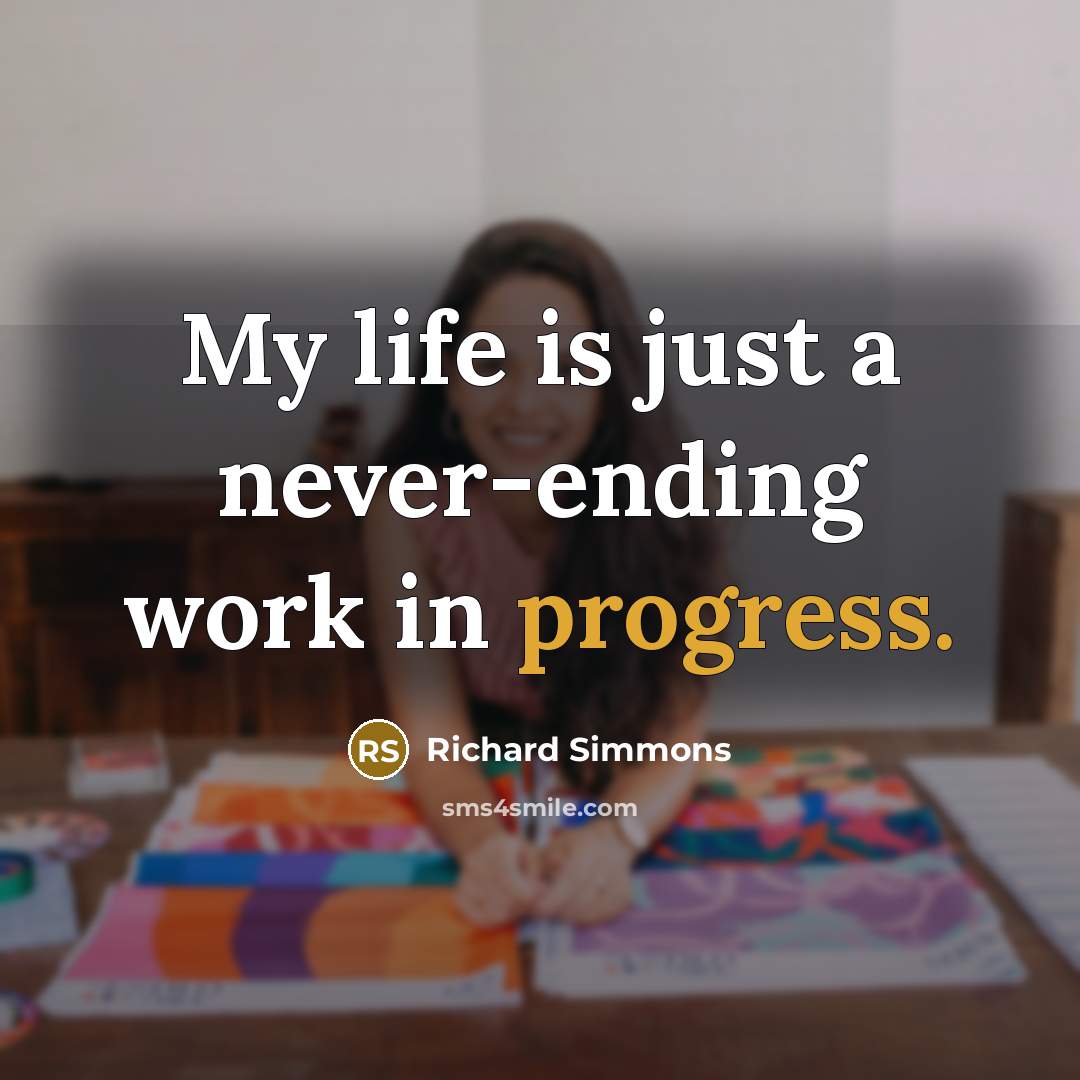 “My life is just a never-ending work in progress.” quote by Richard Simmons