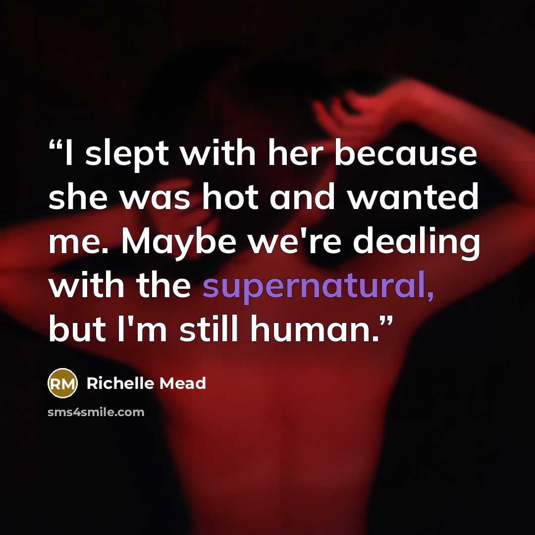 “I slept with her because she was hot and wanted me. Maybe we're dealing with the supernatural, but I'm still human.” quote by Richelle Mead