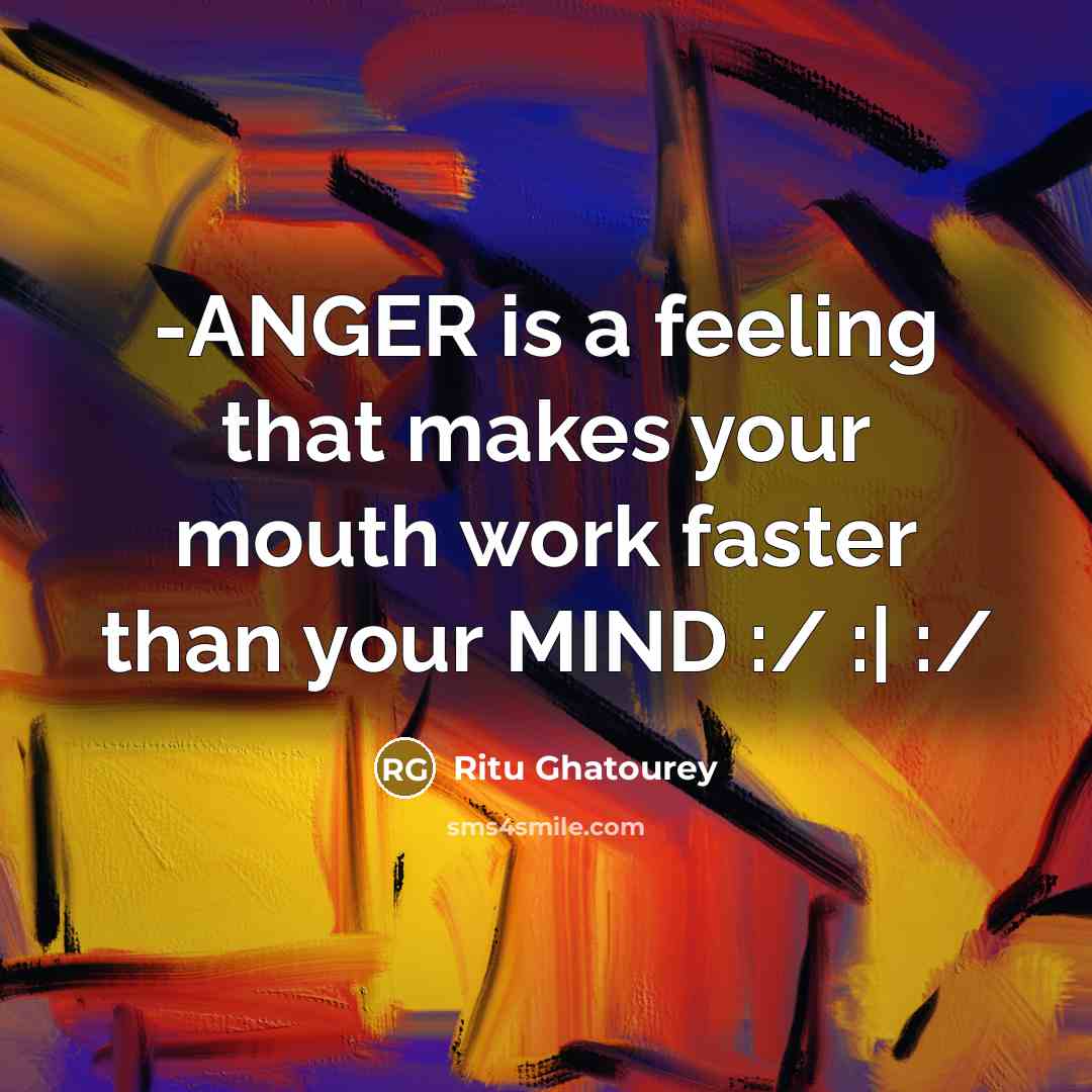 “-ANGER is a feeling that makes your mouth work faster than your MIND :/ :| :/” quote by Ritu Ghatourey