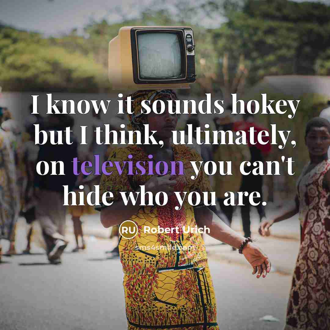 “I know it sounds hokey but I think, ultimately, on television you can't hide who you are.” quote by Robert Urich