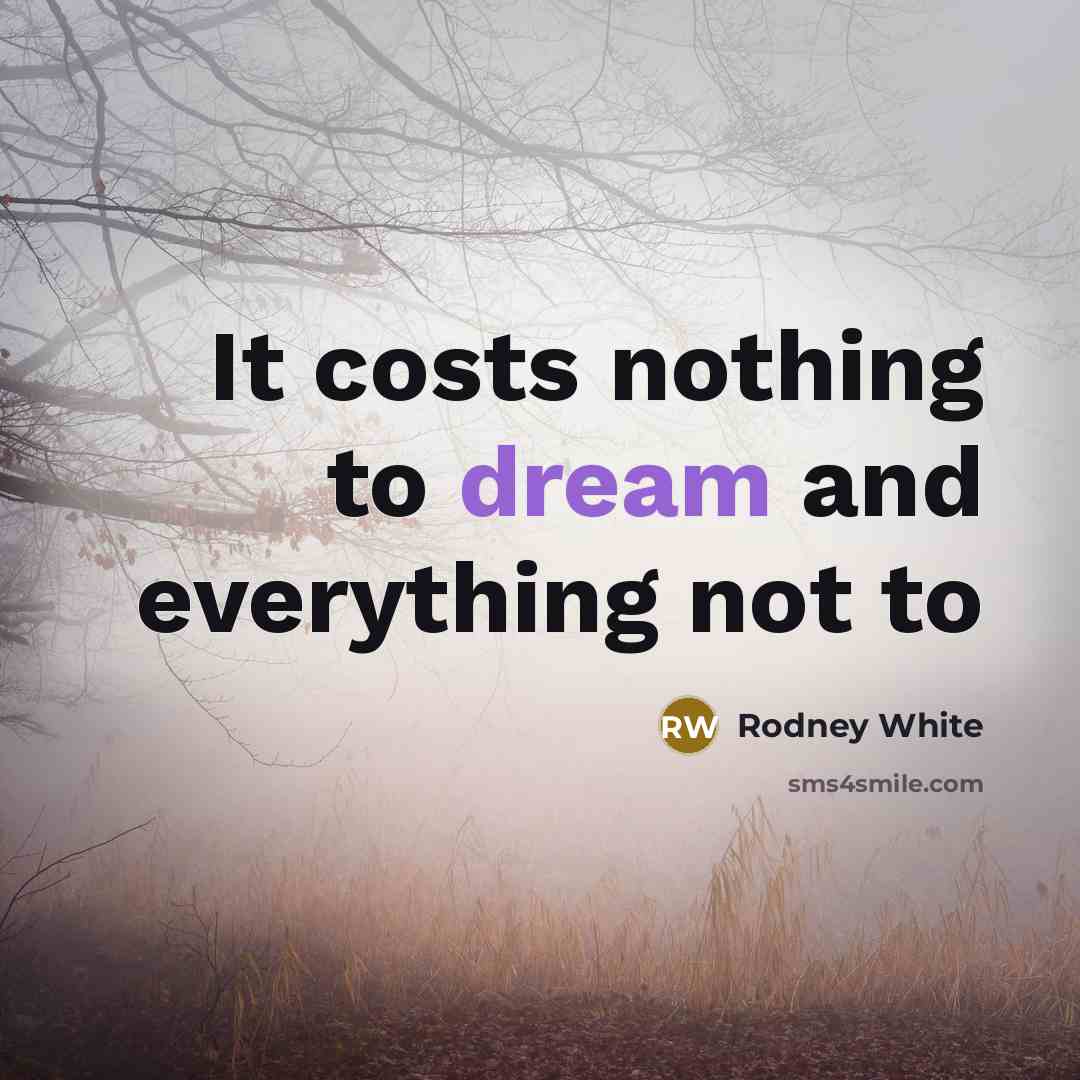 “It costs nothing to dream and everything not to” quote by Rodney White