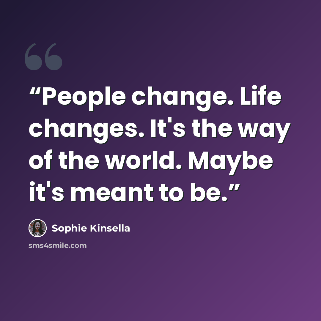 “People change. Life changes. It's the way of the world. Maybe it's meant to be.” quote by Sophie Kinsella