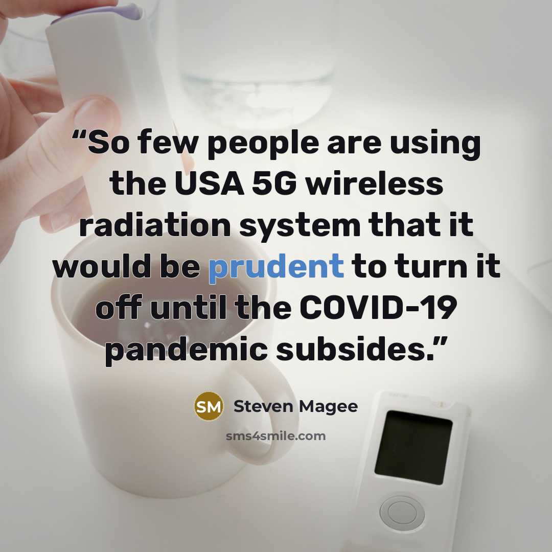 “So few people are using the USA 5G wireless radiation system that it would be prudent to turn it off until the COVID-19 pandemic subsides.” quote by Steven Magee