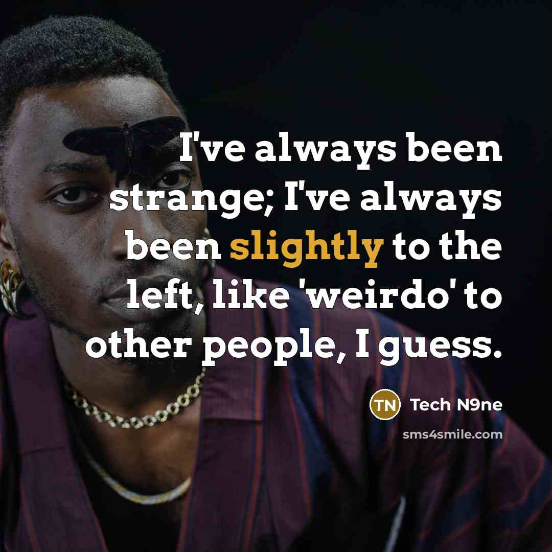 “I've always been strange; I've always been slightly to the left, like 'weirdo' to other people, I guess.” quote by Tech N9ne