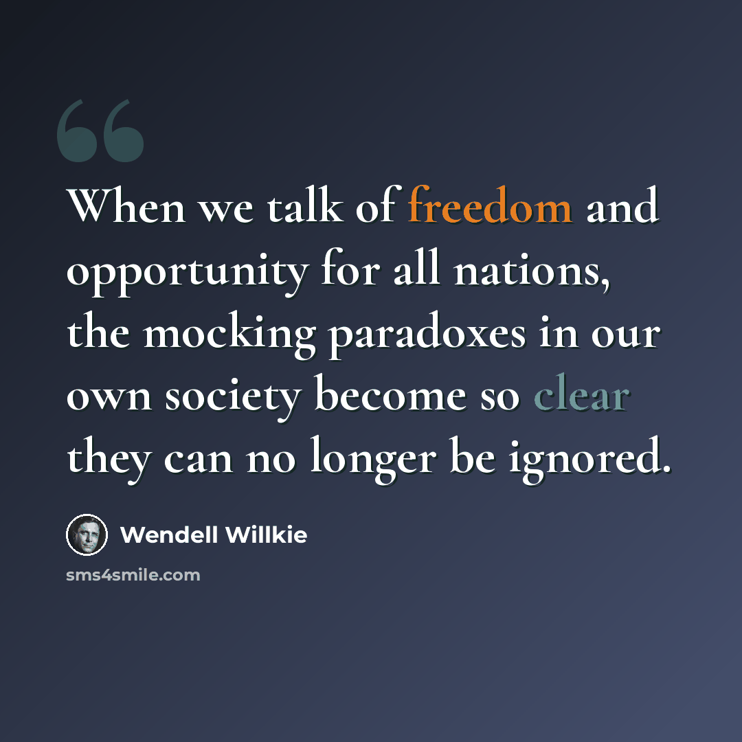 “When we talk of freedom and opportunity for all nations, the mocking paradoxes in our own society become so clear they can no longer be ignored.” quote by Wendell Willkie