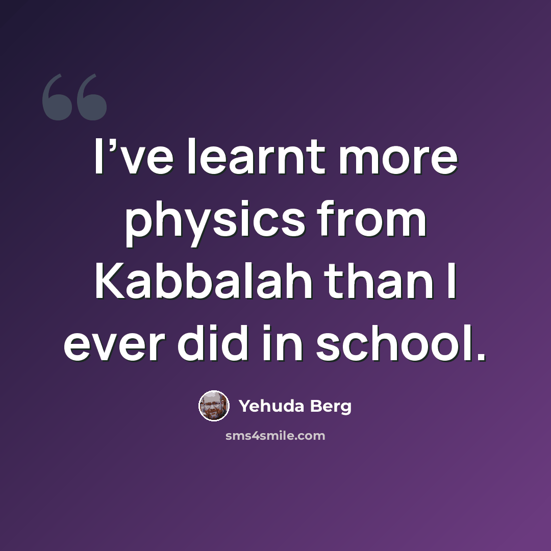 “I've learnt more physics from Kabbalah than I ever did in school.” quote by Yehuda Berg