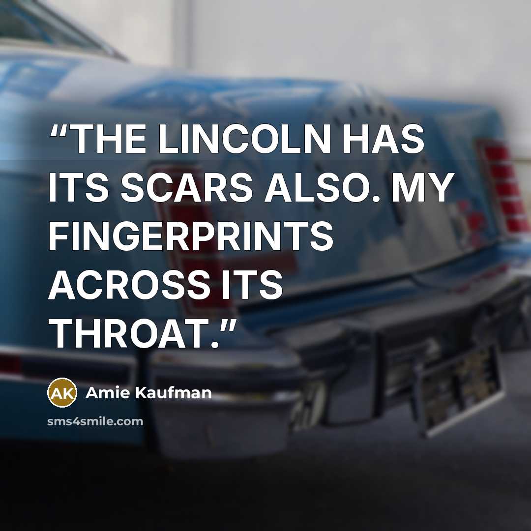 “THE LINCOLN HAS ITS SCARS ALSO. MY FINGERPRINTS ACROSS ITS THROAT.” quote by Amie Kaufman