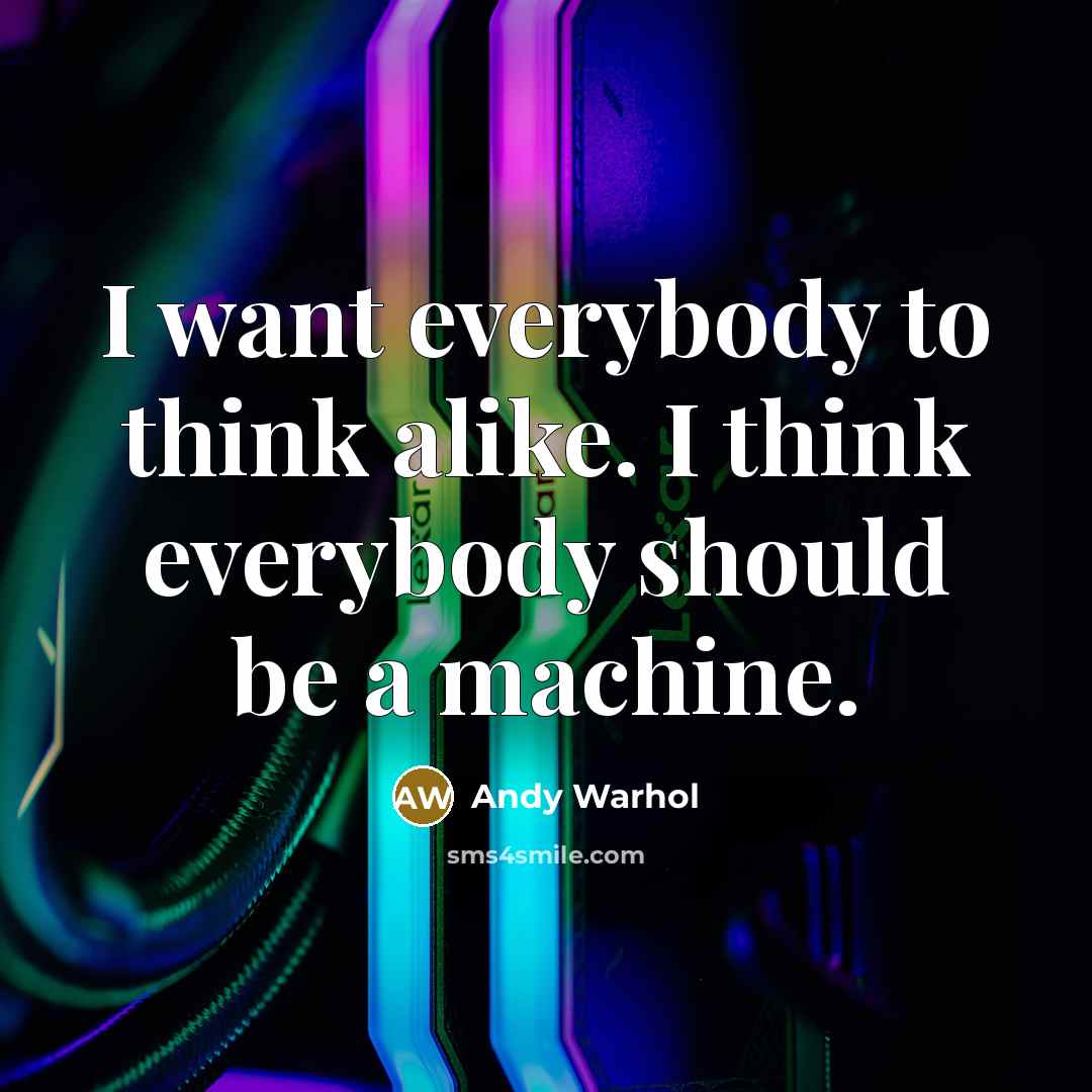 “I want everybody to think alike. I think everybody should be a machine.” quote by Andy Warhol