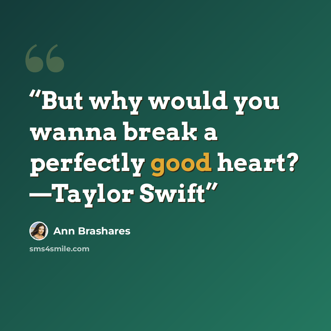 “But why would you wanna break a perfectly good heart? —Taylor Swift” quote by Ann Brashares
