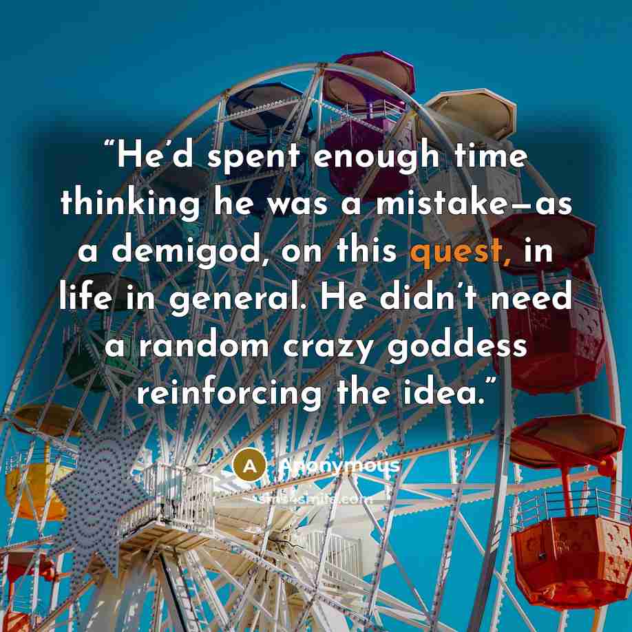 “He’d spent enough time thinking he was a mistake—as a demigod, on this quest, in life in general. He didn’t need a random crazy goddess reinforcing the idea.” quote by Anonymous