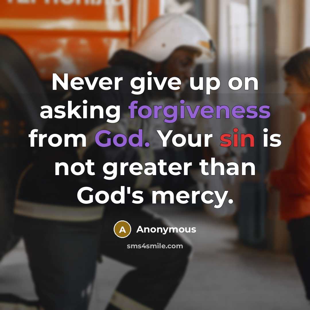 “Never give up on asking forgiveness from God. Your sin is not greater than God's mercy.” quote by Anonymous